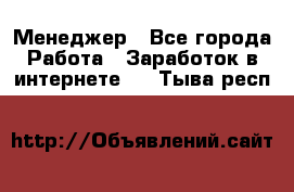 Менеджер - Все города Работа » Заработок в интернете   . Тыва респ.